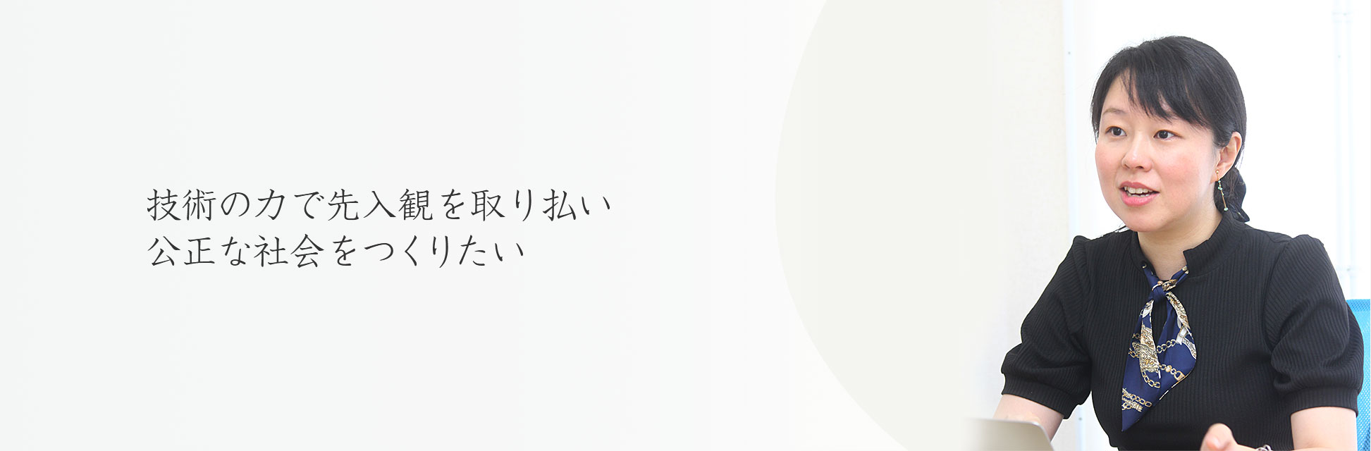 技術の力で先入観を取り払い公正な社会をつくりたい