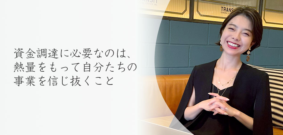 資金調達に必要なのは、熱量をもって自分たちの事業を信じ抜くこと