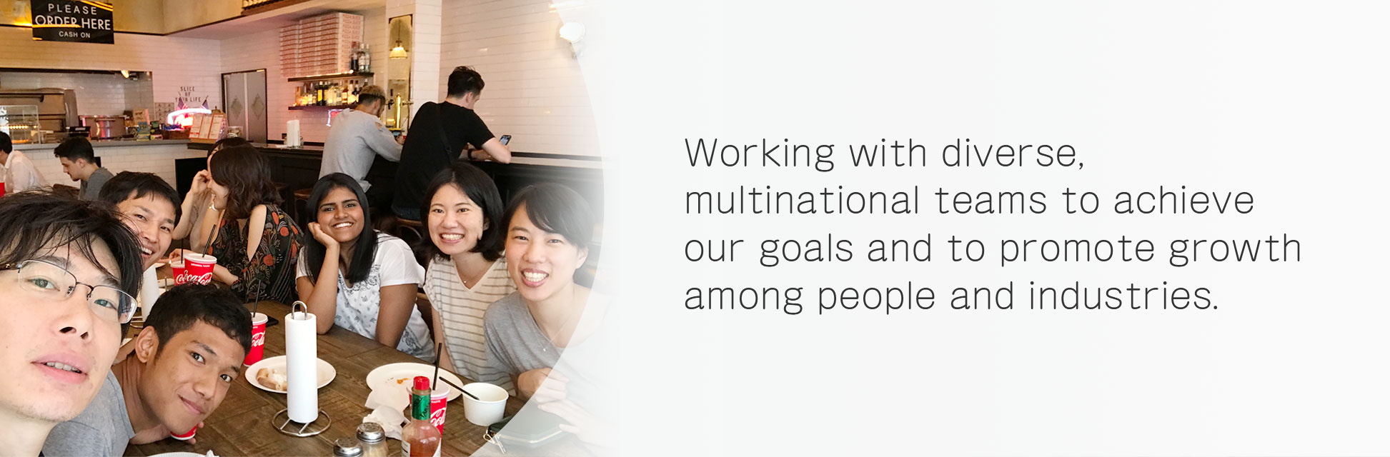 Working with diverse, multinational teams to achieve our goals and to promote growth among people and industries.